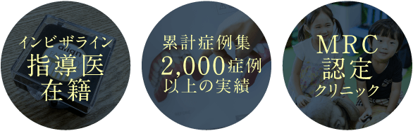 インビザライン指導医在籍、累計症例集2,000症例以上の実績、MRC認定クリニック